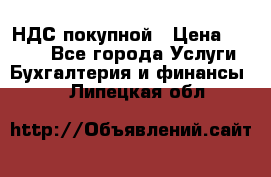 НДС покупной › Цена ­ 2 000 - Все города Услуги » Бухгалтерия и финансы   . Липецкая обл.